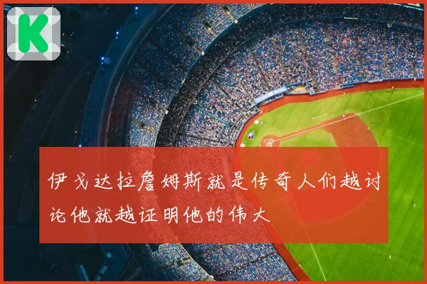 伊戈达拉詹姆斯就是传奇人们越讨论他就越证明他的伟大